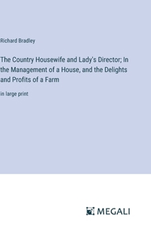 Hardcover The Country Housewife and Lady's Director; In the Management of a House, and the Delights and Profits of a Farm: in large print Book