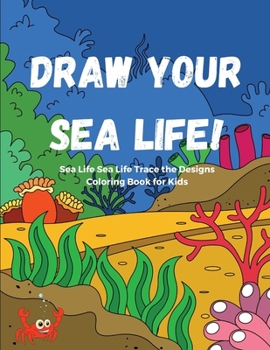 Paperback Draw Your Sea Life! Sea Life Trace the Designs Coloring Book for Kids: The Big Sea Life Coloring Book For Kids with 30 Sea Animals Coloring Pages. A G Book