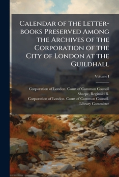 Paperback Calendar of the Letter-books Preserved Among the Archives of the Corporation of the City of London at the Guildhall; Volume I Book