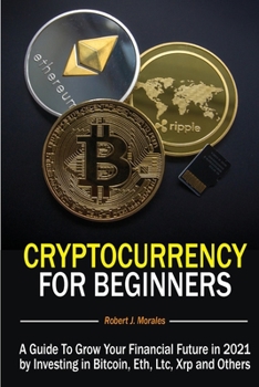 Paperback Cryptocurrency For Beginners: A Guide To Grow Your Financial Future in 2021 by Investing in Bitcoin, Eth, Ltc, Xrp and Others Book