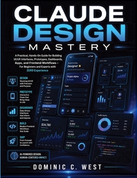 Paperback Claude Design Mastery: A Practical, Hands-On Guide for Building UI/UX Interfaces, Prototypes, Dashboards, Apps, and Frontend Workflows — For Beginners and Experts with ZERO Experience Book