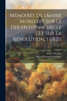 Paperback Mémoires De L&abbé Morellet Sur Le Dix-Huitième Siècle Et Sur La Révolution. 1 (1821) [French] Book