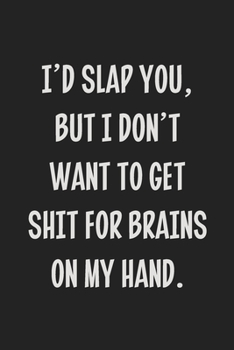 I'd Slap You, but I Don't Want to Get Shit for Brains on My Hand.: College Ruled Notebook | Gift Card Alternative | Gag Gift