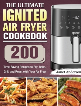 Hardcover The Ultimate IGNITED Air Fryer Cookbook: 200 Time-Saving Recipes to Fry, Bake, Grill, and Roast with Your Air Fryer Book