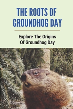 Paperback The Roots Of Groundhog Day: Explore The Origins Of Groundhog Day: Learn About Groundhog Book