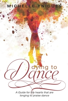 Paperback Dying To Dance: A Guide for the hearts that are longing to Praise Dance Book