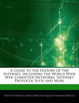 A Guide to the History of the Internet, Including the World Wide Web, Computer Networks, Internet Protocol Suite and More