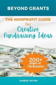Beyond Grants: the Nonprofit Guide for Creative Fundraising Ideas: Over 200 Pages of Fundraisers