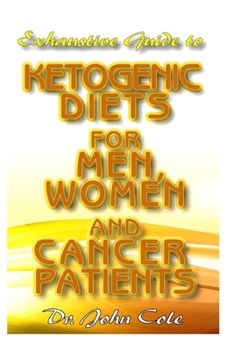 Paperback Exhaustive Guide To Ketogenic Diets for Men, Women and Cancer Patients: Quick, Easy and Delicious Ketogenic Recipes for Living an improved and healthy Book