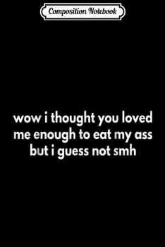 Paperback Composition Notebook: wow i thought you loved me enough to eat my but i guess not Journal/Notebook Blank Lined Ruled 6x9 100 Pages Book