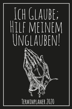 Ich Glaube; Hilf meinem Unglauben - Terminplaner 2020: Jahresplaner von September 2019 bis Dezember 2020 zum organisieren, planen und notieren. ... Cover für die Handtasche. (German Edition)