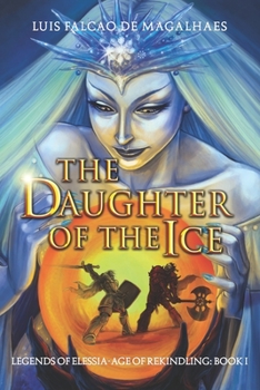 The Daughter of The Ice: Legends of Elessia - The Age of Rekindling: Book 1 - Book #1 of the Legends of Elessia - Age of Rekindling