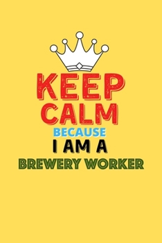 Paperback Keep Calm Because I Am A Brewery Worker - Funny Brewery Worker Notebook And Journal Gift: Lined Notebook / Journal Gift, 120 Pages, 6x9, Soft Cover, M Book