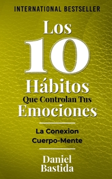 Paperback Los 10 Hábitos Que Controlan Tus Emociones: La Conexion Cuerpo-Mente (Spanish Edition) [Spanish] Book