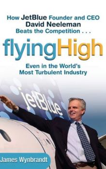 Hardcover Flying High: How Jetblue Founder and CEO David Neeleman Beats the Competition... Even in the World's Most Turbulent Industry Book