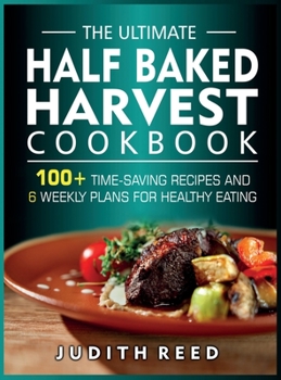 Hardcover The Ultimate Half Baked Harvest Cookbook: 100+ Time-Saving Recipes and 6 Weekly Plans for Healthy Eating Book