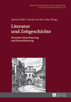 Hardcover Literatur und Zeitgeschichte: Zwischen Historisierung und Musealisierung [German] Book