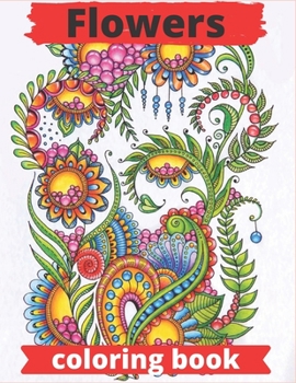 Flowers coloring book: Flowers Coloring Book: An Adult Coloring Book with Flower Collection, Stress Relieving Flower Designs for Relaxation.