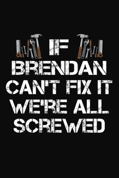 If Brendan Can't Fix It We're All Screwed: Personalized Handyman Journal - Gift Notebook