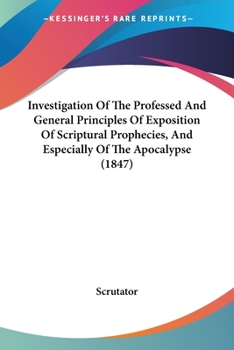 Paperback Investigation Of The Professed And General Principles Of Exposition Of Scriptural Prophecies, And Especially Of The Apocalypse (1847) Book
