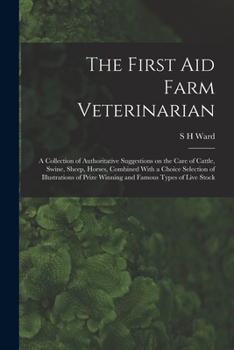 Paperback The First aid Farm Veterinarian; a Collection of Authoritative Suggestions on the Care of Cattle, Swine, Sheep, Horses, Combined With a Choice Selecti Book