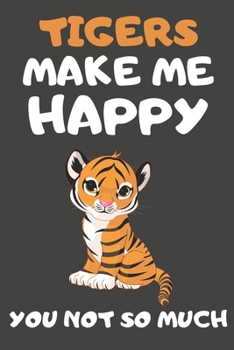 Tigers Make Me Happy You Not So Much: Tiger Gifts for Tiger Lovers | Blank Lined Notebooks, Journals, Planners and Diaries to Write In