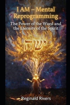 I AM – Mental Reprogramming: The Power of the Word and the Eternity of the Spirit