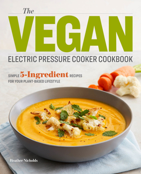 Paperback The Vegan Electric Pressure Cooker Cookbook: Simple 5-Ingredient Recipes for Your Plant-Based Lifestyle Book