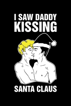 I Saw Daddy Kissing Santa Claus: Christmas Eve Notebook Gay Xmas Snowman LGBTQ Winter Santa Claus Holiday Pride Season Mini Notepad Gift College Ruled (6X9)
