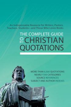 Paperback The Complete Guide to Christian Quotations: An Indispensable Resource for Writers, Pastors, Teachers, Students--And Those Who Loves Books Book