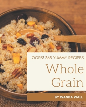 Paperback Oops! 365 Yummy Whole Grain Recipes: A Must-have Yummy Whole Grain Cookbook for Everyone Book