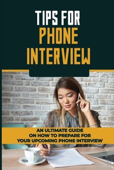 Paperback Tips For Phone Interview: An Ultimate Guide On How To Prepare For Your Upcoming Phone Interview: How To Perform On Your Job Phone Interview Book