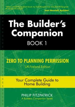 Paperback The Builder's Companion, Book 1: Zero to Planning Permission, UK/Ireland Edition, Your Complete Guide to Home Building Book