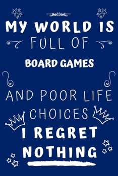 My World Is Full Of Board Games And Poor Life Choices I Regret Nothing: Perfect Gag Gift For A Lover Of Board Games | Blank Lined Notebook Journal | 120 Pages 6 X 9 Format | Office Humour And Banter |