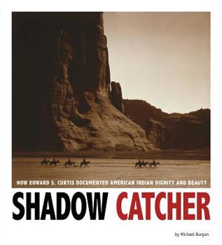 Shadow Catcher: How Edward S. Curtis Documented American Indian Dignity and Beauty - Book  of the Captured History