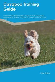 Paperback Cavapoo Training Guide Cavapoo Training Includes: Cavapoo Tricks, Socializing, Housetraining, Agility, Obedience, Behavioral Training and More Book
