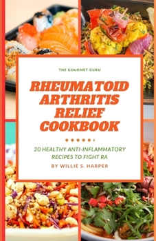 RHEUMATOID ARTHRITIS RELIEF COOKBOOK: 20 HEALTHY ANTI INFLAMMATORY RECIPES TO FIGHT RA
