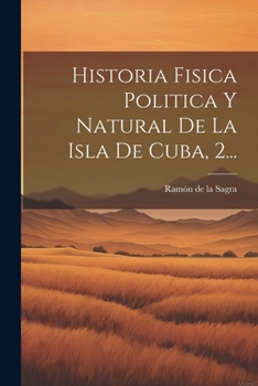 Paperback Historia Fisica Politica Y Natural De La Isla De Cuba, 2... [Spanish] Book