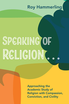 Speaking of Religion: Approaching the Academic Study of Religion with Compassion, Conviction and Civility