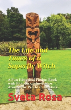 The Life and Times of a Superfly Witch: A Fun Historical Fiction Book with Pictures of the Author Around the World in the Back