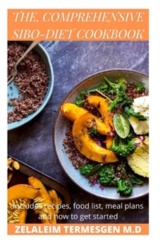 THE, COMPREHENSIVE SIBO-DIET COOBOOK: Includes recipes, food list, meal plans and how to get started