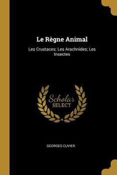 Paperback Le Règne Animal: Les Crustaces; Les Arachnides; Les Insectes [French] Book