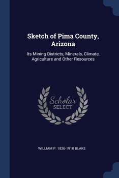 Paperback Sketch of Pima County, Arizona: Its Mining Districts, Minerals, Climate, Agriculture and Other Resources Book