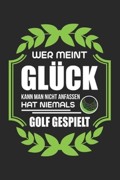 Wer Meint Glück Kann Man Nicht Anfassen Hat Niemals Golf Gespielt: Din A5 Liniertes (Linien) Heft Für Golfer | Notizbuch Tagebuch Planer Golfing ... Geschenk Golfsport Notebook (German Edition)