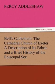 The Cathedral Church of Exeter (A Description of Its Fabric and a Brief History of the Episcopal See)