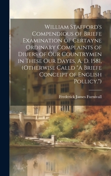 Hardcover William Stafford's Compendious of Briefe Examination of Certayne Ordinary Complaints of Diuers of Our Countrymen in These Our Dayes, A. D. 1581, (Othe Book