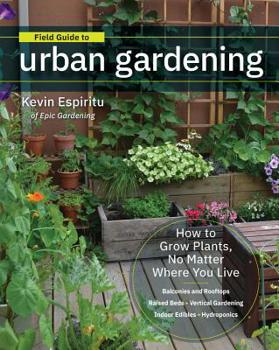 Paperback Field Guide to Urban Gardening: How to Grow Plants, No Matter Where You Live: Raised Beds - Vertical Gardening - Indoor Edibles - Balconies and Roofto Book