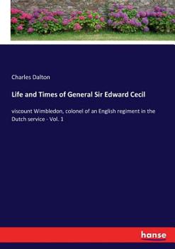 Paperback Life and Times of General Sir Edward Cecil: viscount Wimbledon, colonel of an English regiment in the Dutch service - Vol. 1 Book