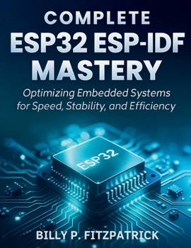 Paperback Complete ESP32 ESP-IDF Mastery: Optimizing Embedded Systems for Speed, Stability, and Efficiency Book