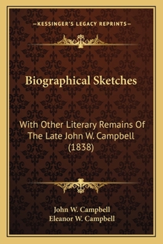 Biographical Sketches: With Other Literary Remains of the Late John W. Campbell